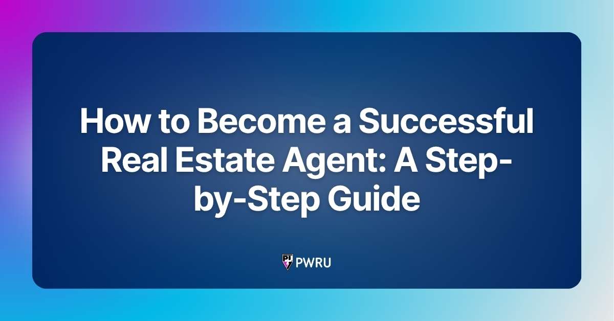 How to Become a Successful Real Estate Agent: A Step-by-Step Guide