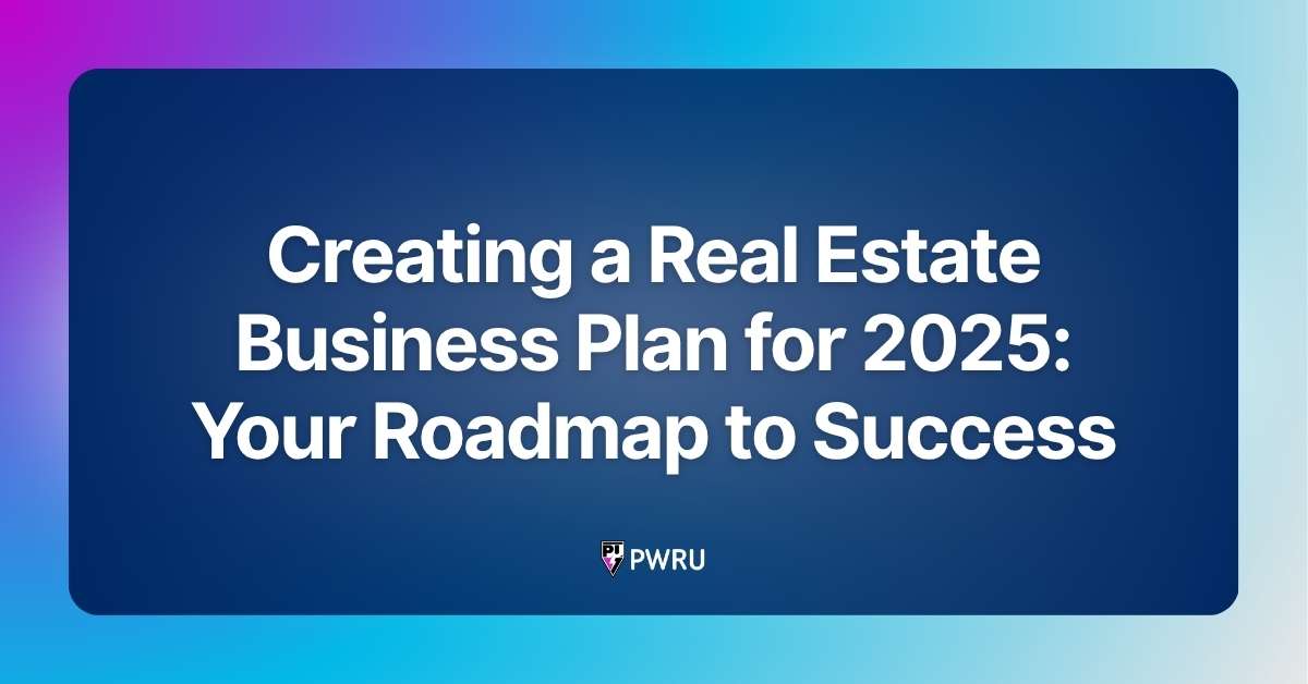Creating a Real Estate Business Plan for 2025: Your Roadmap to Success