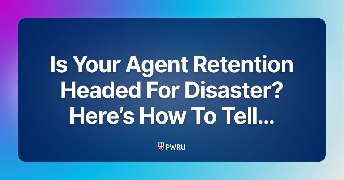 Is Your Agent Retention Headed For Disaster? Here’s How To Tell…